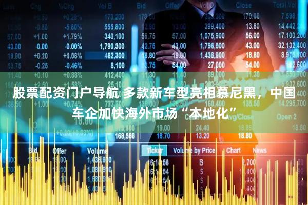 股票配资门户导航 多款新车型亮相慕尼黑，中国车企加快海外市场“本地化”