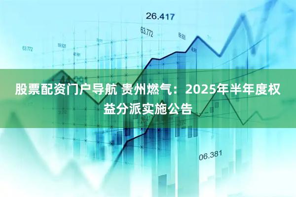 股票配资门户导航 贵州燃气：2025年半年度权益分派实施公告