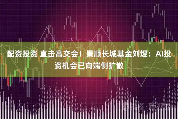 配资投资 直击高交会！景顺长城基金刘煜：AI投资机会已向端侧扩散