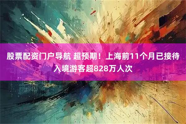 股票配资门户导航 超预期！上海前11个月已接待入境游客超828万人次