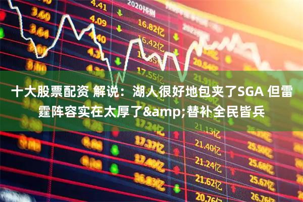 十大股票配资 解说：湖人很好地包夹了SGA 但雷霆阵容实在太厚了&替补全民皆兵