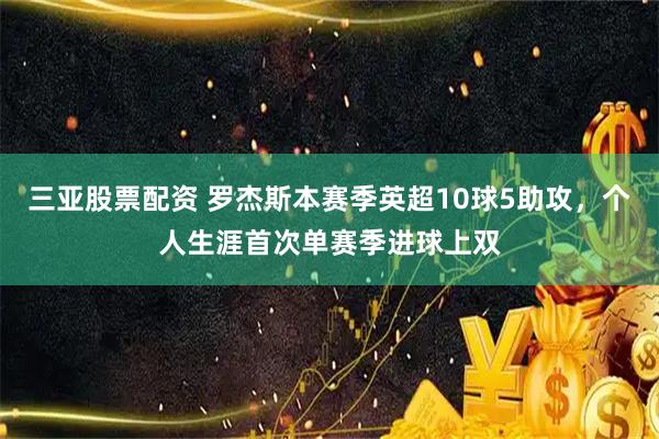 三亚股票配资 罗杰斯本赛季英超10球5助攻，个人生涯首次单赛季进球上双