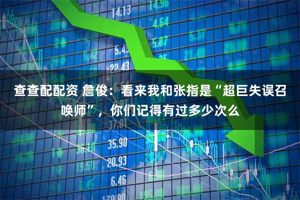 查查配配资 詹俊：看来我和张指是“超巨失误召唤师”，你们记得有过多少次么